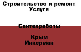 Строительство и ремонт Услуги - Сантехработы. Крым,Инкерман